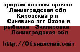 продам костюм срочно - Ленинградская обл., Кировский р-н, Синявино пгт Охота и рыбалка » Экипировка   . Ленинградская обл.